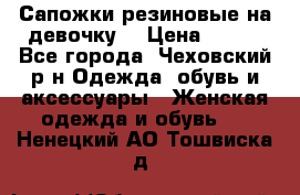 Сапожки резиновые на девочку. › Цена ­ 400 - Все города, Чеховский р-н Одежда, обувь и аксессуары » Женская одежда и обувь   . Ненецкий АО,Тошвиска д.